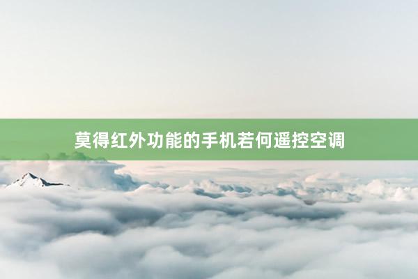 莫得红外功能的手机若何遥控空调